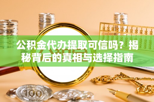 孟州公积金代办提取可信吗？揭秘背后的真相与选择指南