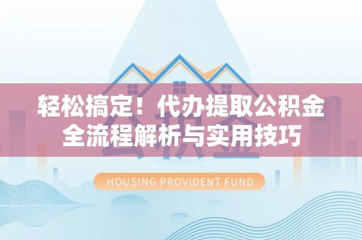 孟州轻松搞定！代办提取公积金全流程解析与实用技巧