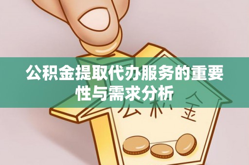 孟州公积金提取代办服务的重要性与需求分析