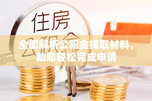 孟州全面解析公积金提取材料，助您轻松完成申请