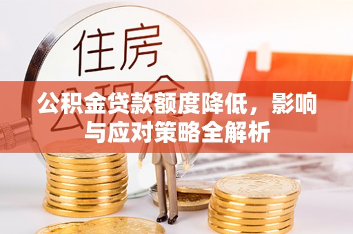孟州公积金贷款额度降低，影响与应对策略全解析