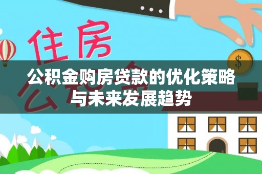 孟州公积金购房贷款的优化策略与未来发展趋势