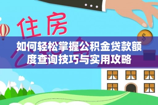 孟州如何轻松掌握公积金贷款额度查询技巧与实用攻略