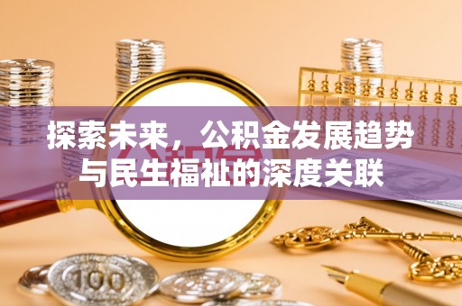 孟州探索未来，公积金发展趋势与民生福祉的深度关联