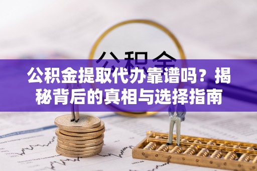 孟州公积金提取代办靠谱吗？揭秘背后的真相与选择指南