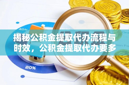 孟州揭秘公积金提取代办流程与时效，公积金提取代办要多久不再迷茫