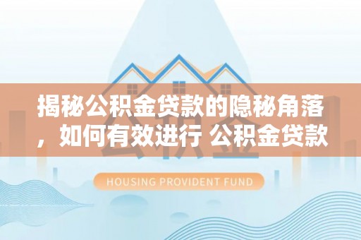 孟州揭秘公积金贷款的隐秘角落，如何有效进行 公积金贷款风险防控