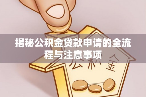 孟州揭秘公积金贷款申请的全流程与注意事项