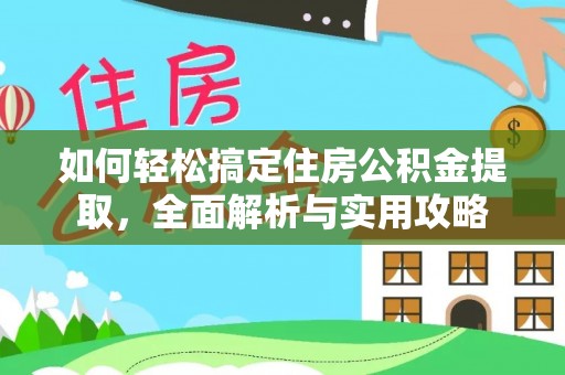 孟州如何轻松搞定住房公积金提取，全面解析与实用攻略