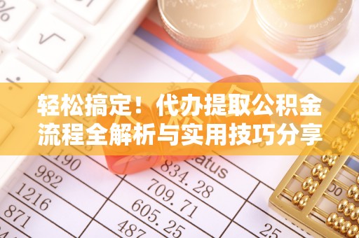 孟州轻松搞定！代办提取公积金流程全解析与实用技巧分享