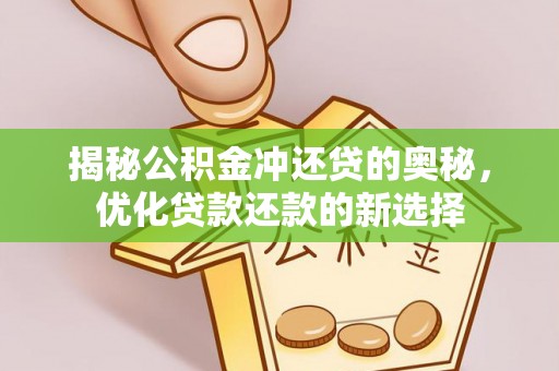 孟州揭秘公积金冲还贷的奥秘，优化贷款还款的新选择