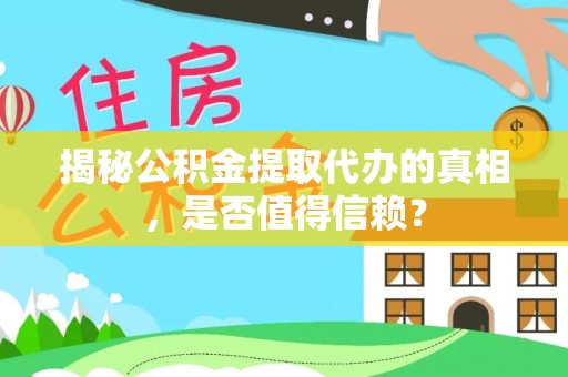 孟州揭秘公积金提取代办的真相，是否值得信赖？