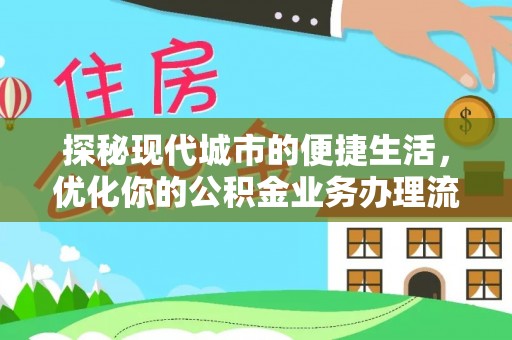 孟州探秘现代城市的便捷生活，优化你的公积金业务办理流程