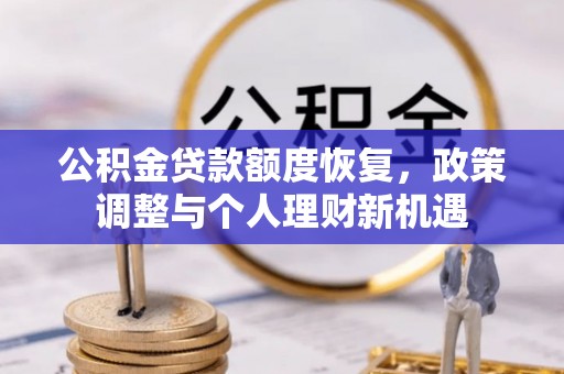 孟州公积金贷款额度恢复，政策调整与个人理财新机遇