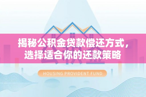 孟州揭秘公积金贷款偿还方式，选择适合你的还款策略