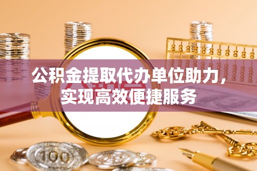 孟州公积金提取代办单位助力，实现高效便捷服务