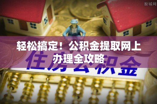 孟州轻松搞定！公积金提取网上办理全攻略