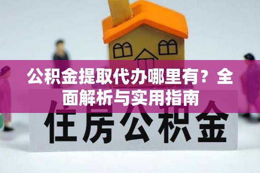 孟州公积金提取代办哪里有？全面解析与实用指南