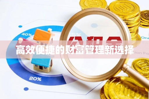 孟州高效便捷的财富管理新选择