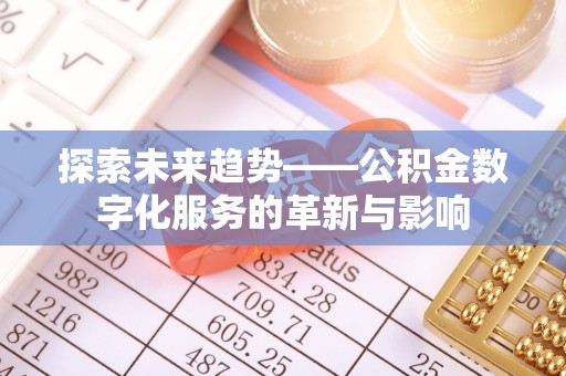 孟州探索未来趋势——公积金数字化服务的革新与影响