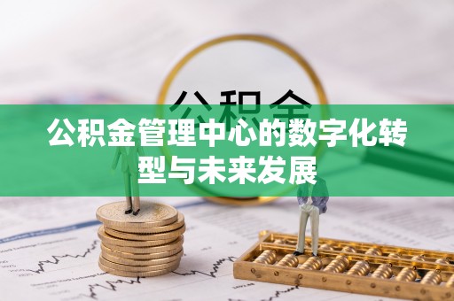 孟州公积金管理中心的数字化转型与未来发展
