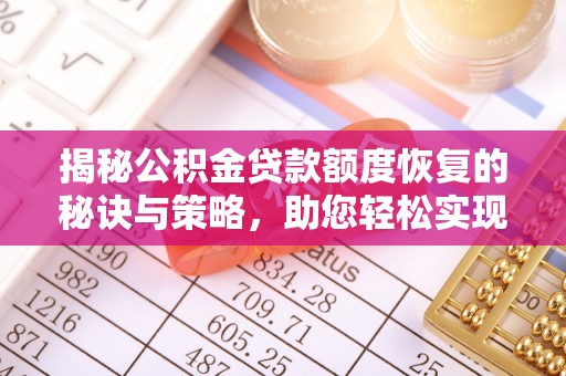 孟州揭秘公积金贷款额度恢复的秘诀与策略，助您轻松实现购房梦想