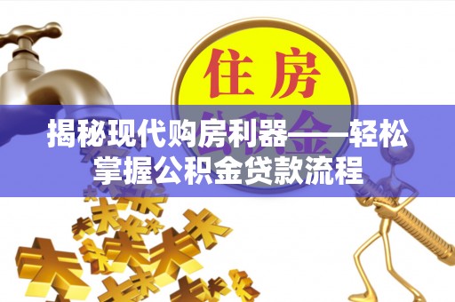 孟州揭秘现代购房利器——轻松掌握公积金贷款流程