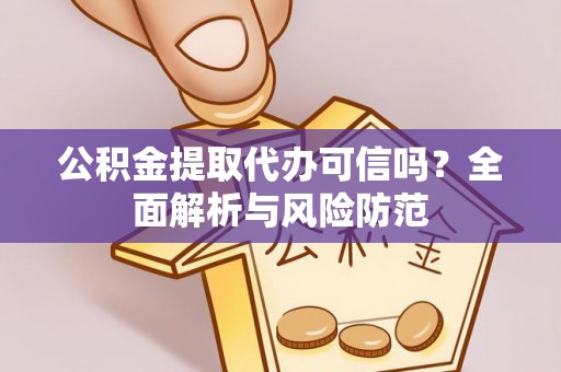 孟州公积金提取代办可信吗？全面解析与风险防范