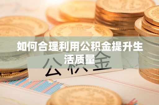 孟州如何合理利用公积金提升生活质量