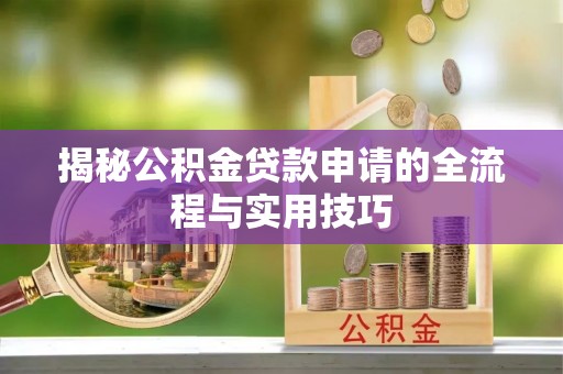 孟州揭秘公积金贷款申请的全流程与实用技巧