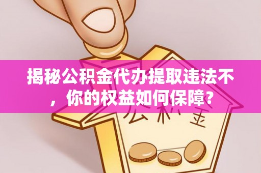 孟州揭秘公积金代办提取违法不，你的权益如何保障？