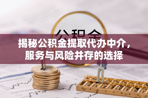 孟州揭秘公积金提取代办中介，服务与风险并存的选择