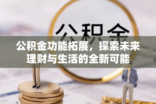 孟州公积金功能拓展，探索未来理财与生活的全新可能